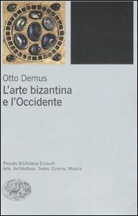 L' arte bizantina e l'Occidente - Otto Demus - Libro Einaudi 2008, Piccola biblioteca Einaudi. Nuova serie | Libraccio.it