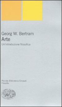 Arte. Un'introduzione filosofica - Georg W. Bertram - Libro Einaudi 2008, Piccola biblioteca Einaudi. Nuova serie | Libraccio.it