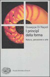 I principi della forma. Natura, percezione, arte - Giuseppe Di Napoli - Libro Einaudi 2011, Piccola biblioteca Einaudi. Nuova serie | Libraccio.it
