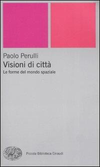 Visioni di città. Le forme del mondo spaziale - Paolo Perulli - Libro Einaudi 2009, Piccola biblioteca Einaudi. Nuova serie | Libraccio.it