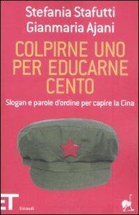 Colpirne uno per educarne cento. Slogan e parole d'ordine per capire la Cina - Stefania Stafutti, Gianmaria Ajani - Libro Einaudi 2008, Einaudi tascabili. Pop | Libraccio.it