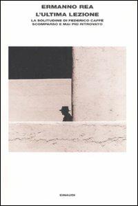 L' ultima lezione. La solitudine di Federico Caffè scomparso e mai più ritrovato - Ermanno Rea - Libro Einaudi 2008, L'Arcipelago Einaudi | Libraccio.it