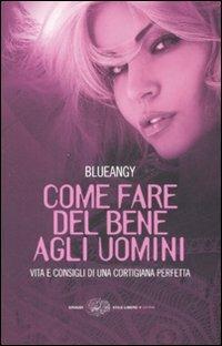Come fare del bene agli uomini. Vita e consigli di una cortigiana perfetta - Blueangy - Libro Einaudi 2009, Einaudi. Stile libero extra | Libraccio.it