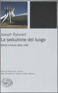 La seduzione del luogo. Storia e futuro della città - Joseph Rykwert - Libro Einaudi 2008, Piccola biblioteca Einaudi. Nuova serie | Libraccio.it