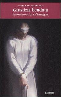 Giustizia bendata. Percorsi storici di un'immagine - Adriano Prosperi - Libro Einaudi 2008, Einaudi. Storia | Libraccio.it