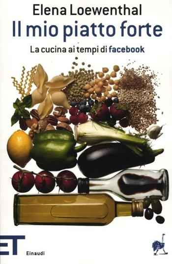 Il mio piatto forte. La cucina ai tempi di Facebook - Elena Loewenthal - Libro Einaudi 2012, Einaudi tascabili. Pop | Libraccio.it