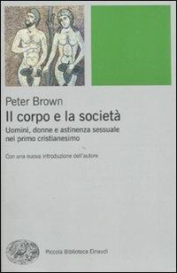 Il corpo e la società. Uomini, donne e astinenza sessuale nei primi secoli cristiani - Peter Brown - Libro Einaudi 2010, Piccola biblioteca Einaudi | Libraccio.it