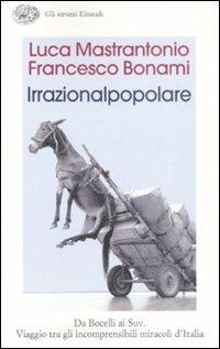 L' irrazionalpopolare. Da Bocelli ai Suv. Viaggio tra gli incomprensibili miracoli d'Italia - Francesco Bonami, Luca Mastrantonio - Libro Einaudi 2008, Gli struzzi | Libraccio.it