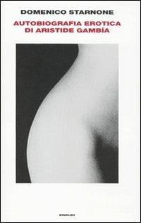 Autobiografia erotica di Aristide Gambía - Domenico Starnone - Libro Einaudi 2011, Supercoralli | Libraccio.it