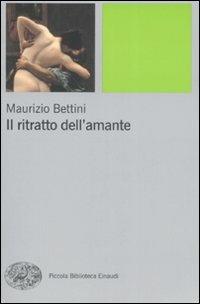 Il ritratto dell'amante - Maurizio Bettini - Libro Einaudi 2008, Piccola biblioteca Einaudi. Nuova serie | Libraccio.it