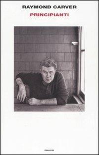 Principianti - Raymond Carver - Libro Einaudi 2009 | Libraccio.it