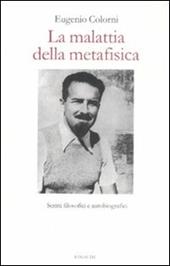 La malattia della metafisica. Scritti autobiografici e filosofici