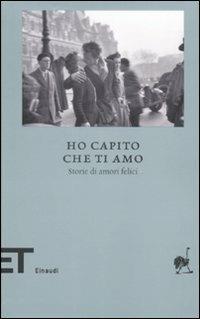 Ho capito che ti amo. Storie di amori felici  - Libro Einaudi 2009, Einaudi tascabili. Biblioteca | Libraccio.it