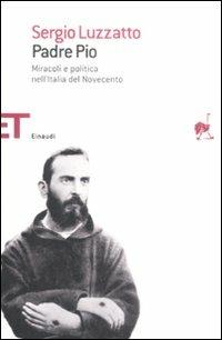 Padre Pio. Miracoli e politica nell'Italia del Novecento - Sergio Luzzatto - Libro Einaudi 2009, Einaudi tascabili. Saggi | Libraccio.it