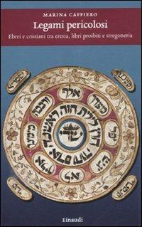 Legami pericolosi. Ebrei e cristiani tra eresia, libri proibiti e stregoneria - Marina Caffiero - Libro Einaudi 2012, Einaudi. Storia | Libraccio.it