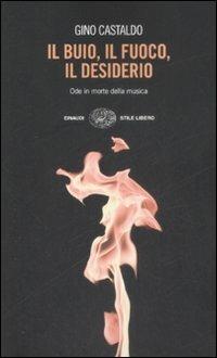 Il buio, il fuoco, il desiderio. Ode in morte della musica - Gino Castaldo - Libro Einaudi 2008, Einaudi. Stile libero | Libraccio.it