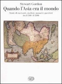Quando l'Asia era il mondo. Storie di mercanti, studiosi, monaci e guerrieri tra il 500 e il 1500 - Stewart Gordon - Libro Einaudi 2009, Saggi | Libraccio.it