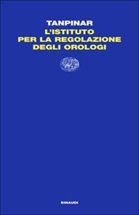 L'istituto per la regolazione degli orologi - Ahmet Hamdi Tanpinar - Libro Einaudi 2014, Letture Einaudi | Libraccio.it