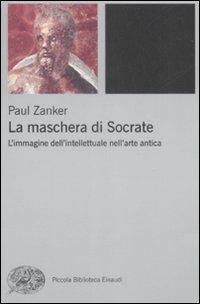 La maschera di Socrate. L'immagine dell'intellettuale nell'arte antica - Paul Zanker - Libro Einaudi 2009, Piccola biblioteca Einaudi | Libraccio.it