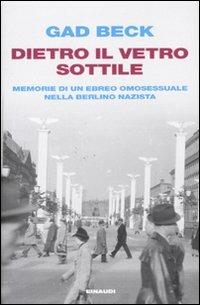 Dietro il vetro sottile. Memorie di un ebreo omosessuale nella Berlino nazista - Gad Beck - Libro Einaudi 2010, Einaudi. Passaggi | Libraccio.it