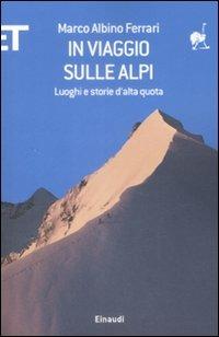 In viaggio sulle Alpi. Luoghi e storie ad alta quota - Marco A. Ferrari - Libro Einaudi 2009, ET Geografie | Libraccio.it