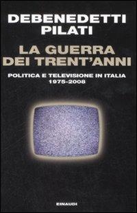 La guerra dei trent'anni. Politica e televisione in Italia (1975-2008) - Franco Debenedetti, Antonio Pilati - Libro Einaudi 2009, Einaudi. Passaggi | Libraccio.it