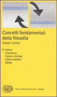 Concetti fondamentali della filosofia. Vol. 2: Uomo, coscienza, corpo e anima, libero arbitrio, morte. - Rafael Ferber - Libro Einaudi 2009, Piccola biblioteca Einaudi. Mappe | Libraccio.it