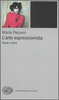 L' arte espressionista. Teoria e storia - Maria Passaro - Libro Einaudi 2009, Piccola biblioteca Einaudi. Nuova serie | Libraccio.it