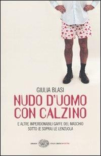 Nudo d'uomo con calzino e altre imperdonabili gaffe del maschio sotto (e sopra) le lenzuola - Giulia Blasi - Libro Einaudi 2009, Einaudi. Stile libero extra | Libraccio.it