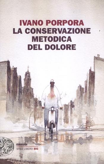 La conservazione metodica del dolore - Ivano Porpora - Libro Einaudi 2012, Einaudi. Stile libero big | Libraccio.it