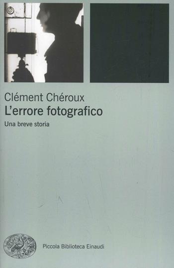 L' errore fotografico. Una breve storia - Clément Chéroux - Libro Einaudi 2009, Piccola biblioteca Einaudi. Nuova serie | Libraccio.it
