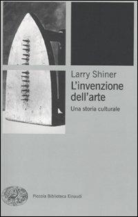 L' invenzione dell'arte. Una storia culturale - Larry Shiner - Libro Einaudi 2010, Piccola biblioteca Einaudi. Nuova serie | Libraccio.it