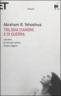 Trilogia d'amore e di guerra. L'amante-Un divorzio tardivo-Cinque stagioni - Abraham B. Yehoshua - Libro Einaudi 2009, Super ET | Libraccio.it