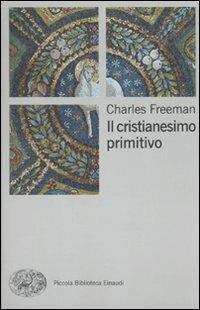 Il cristianesimo primitivo - Charles Freeman - Libro Einaudi 2010, Piccola biblioteca Einaudi. Nuova serie | Libraccio.it