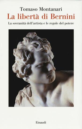 La libertà di Bernini. La sovranità dell'artista e le regole del potere - Tomaso Montanari - Libro Einaudi 2016, Saggi | Libraccio.it