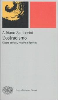 L' ostracismo. Essere esclusi, respinti e ignorati - Adriano Zamperini - Libro Einaudi 2010, Piccola biblioteca Einaudi. Nuova serie | Libraccio.it