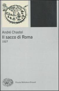 Il sacco di Roma. 1527 - André Chastel - Libro Einaudi 2010, Piccola biblioteca Einaudi | Libraccio.it