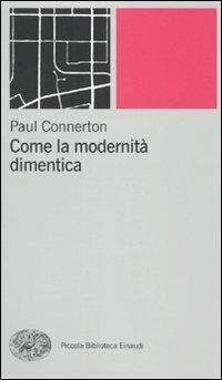 Come la modernità dimentica - Paul Connerton - Libro Einaudi 2010, Piccola biblioteca Einaudi. Nuova serie | Libraccio.it