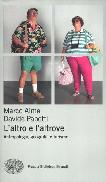 L' altro e l'altrove. Antropologia, geografia e turismo - Marco Aime, Davide Papotti - Libro Einaudi 2012, Piccola biblioteca Einaudi. Nuova serie | Libraccio.it