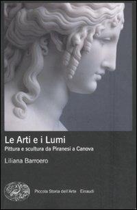 Le Arti e i Lumi. Pittura e scultura da Piranesi a Canova - Liliana Barroero - Libro Einaudi 2011, Piccola storia dell'arte | Libraccio.it
