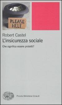 L'insicurezza sociale. Che significa essere protetti? - Robert Castel - Libro Einaudi 2011, Piccola biblioteca Einaudi. Nuova serie | Libraccio.it