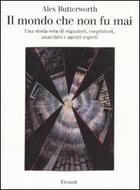 Il mondo che non fu mai. Una storia vera di sognatori, cospiratori, anarchici e agenti segreti - Alex Butterworth - Libro Einaudi 2011, Saggi | Libraccio.it