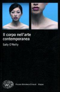 Il corpo nell'arte contemporanea - Sally O'Reilly - Libro Einaudi 2011, Piccola biblioteca Einaudi. Mappe | Libraccio.it