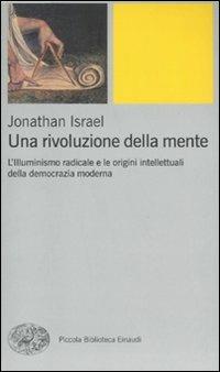 Una rivoluzione della mente. L'Illuminismo radicale e le origini intellettuali della democrazia moderna - Jonathan Israel - Libro Einaudi 2011, Piccola biblioteca Einaudi. Nuova serie | Libraccio.it