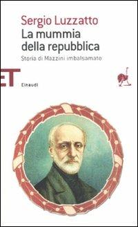 La mummia della repubblica. Storia di Mazzini imbalsamato - Sergio Luzzatto - Libro Einaudi 2011, Einaudi tascabili. Saggi | Libraccio.it
