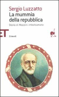 La mummia della repubblica. Storia di Mazzini imbalsamato - Sergio Luzzatto - Libro Einaudi 2011, Einaudi tascabili. Saggi | Libraccio.it