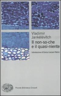 Il non-so-che e il quasi-niente - Vladimir Jankélévitch - Libro Einaudi 2011, Piccola biblioteca Einaudi. Big | Libraccio.it