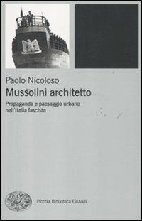 Mussolini architetto. Propaganda e paesaggio urbano nell'Italia fascista - Paolo Nicoloso - Libro Einaudi 2011, Piccola biblioteca Einaudi. Nuova serie | Libraccio.it