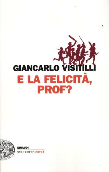 E la felicità, prof? - Giancarlo Visitilli - Libro Einaudi 2012, Einaudi. Stile libero extra | Libraccio.it