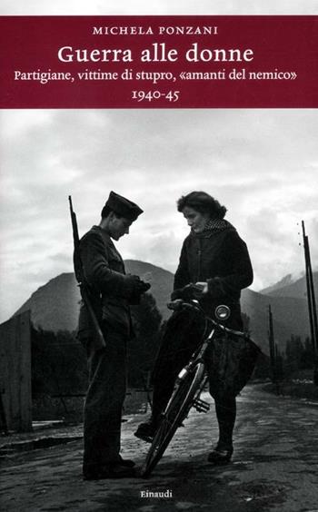 Guerra alle donne. Partigiane, vittime di stupro, «amanti del nemico» 1940-45 - Michela Ponzani - Libro Einaudi 2012, Einaudi. Storia | Libraccio.it